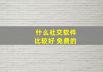 什么社交软件比较好 免费的